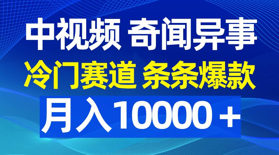 中视频奇闻异事，冷门赛道条条爆款，月入10000＋-有量联盟