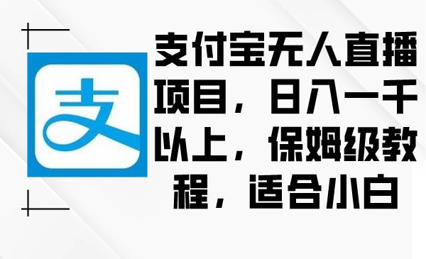 支付宝无人直播项目，日入一千以上，保姆级教程，适合小白-有量联盟