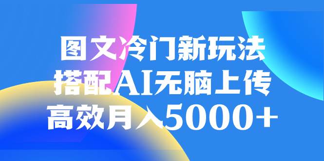 图文冷门新玩法，搭配AI无脑上传，高效月入5000+-有量联盟