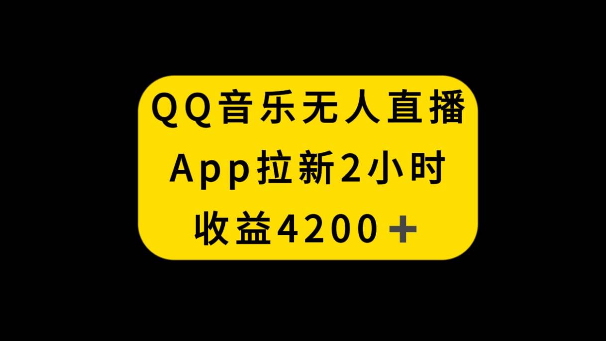 QQ音乐无人直播APP拉新，2小时收入4200，不封号新玩法-有量联盟