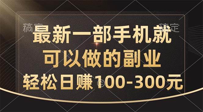 最新一部手机就可以做的副业，轻松日赚100-300元-有量联盟