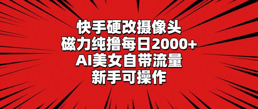 快手硬改摄像头，磁力纯撸每日2000+，AI美女自带流量，新手可操作-有量联盟