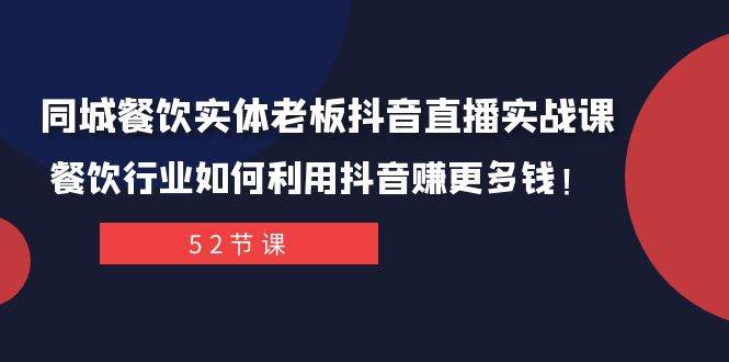 同城餐饮实体老板抖音直播实战课：餐饮行业如何利用抖音赚更多钱！-有量联盟