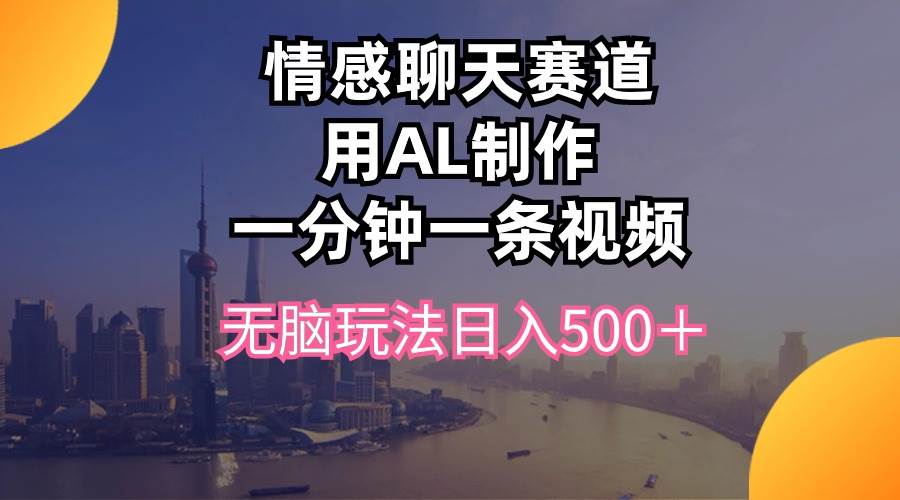 情感聊天赛道用al制作一分钟一条视频无脑玩法日入500＋-有量联盟