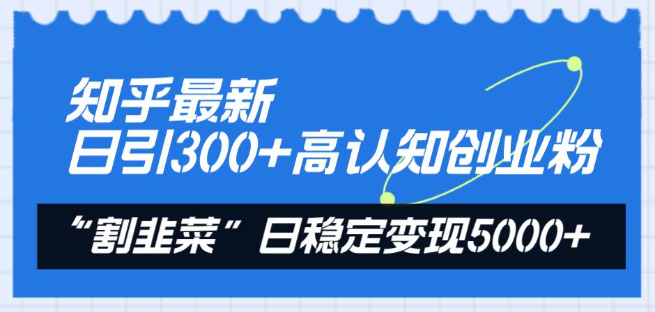 知乎最新日引300+高认知创业粉，“割韭菜”日稳定变现5000+-有量联盟