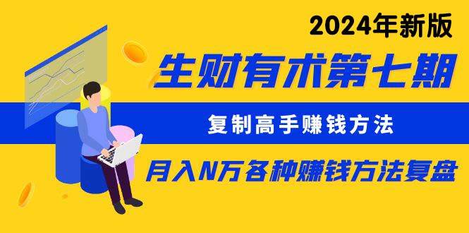 生财有术第七期：复制高手赚钱方法 月入N万各种方法复盘（更新到24年0313）-有量联盟