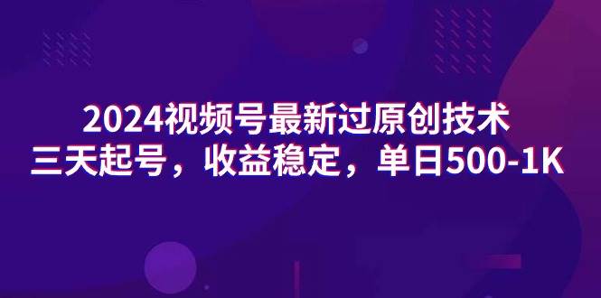 2024视频号最新过原创技术，三天起号，收益稳定，单日500-1K-有量联盟