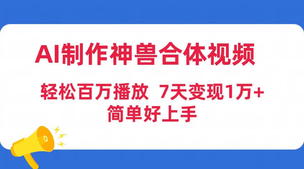 AI制作神兽合体视频，轻松百万播放，七天变现1万+简单好上手（工具+素材）-有量联盟