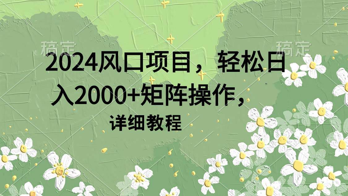 2024风口项目，轻松日入2000+矩阵操作，详细教程-有量联盟