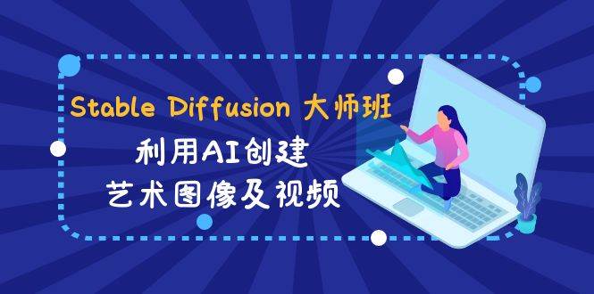 Stable Diffusion 大师班: 利用AI创建艺术图像及视频-31视频课-中英字幕-有量联盟