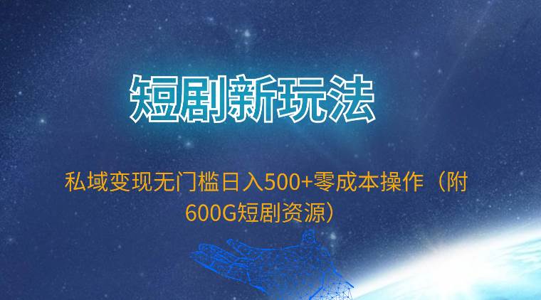 短剧新玩法，私域变现无门槛日入500+零成本操作（附600G短剧资源）-有量联盟