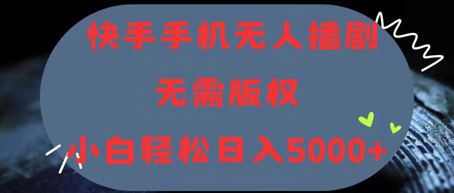 快手手机无人播剧，无需硬改，轻松解决版权问题，小白轻松日入5000+-有量联盟