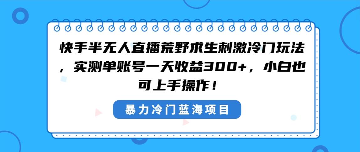 快手半无人直播荒野求生刺激冷门玩法，实测单账号一天收益300+，小白也…-有量联盟