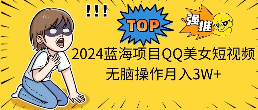 2024蓝海项目QQ美女短视频无脑操作月入3W+-有量联盟