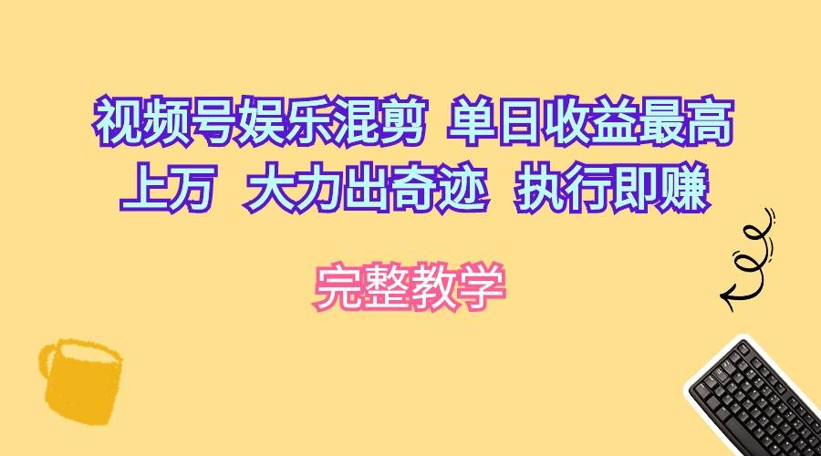 视频号娱乐混剪  单日收益最高上万   大力出奇迹   执行即赚-有量联盟