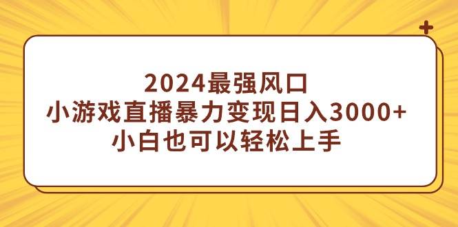 2024最强风口，小游戏直播暴力变现日入3000+小白也可以轻松上手-有量联盟