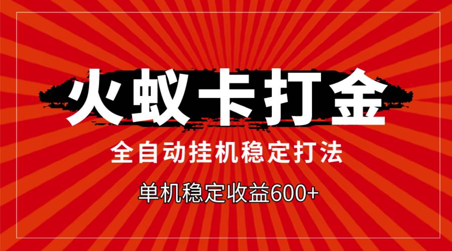 火蚁卡打金，全自动稳定打法，单机收益600+-有量联盟