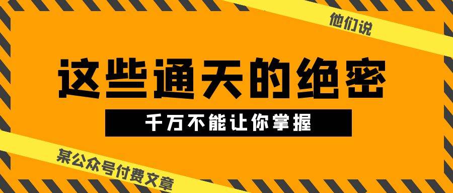 某公众号付费文章《他们说 “ 这些通天的绝密，千万不能让你掌握! ”》-有量联盟