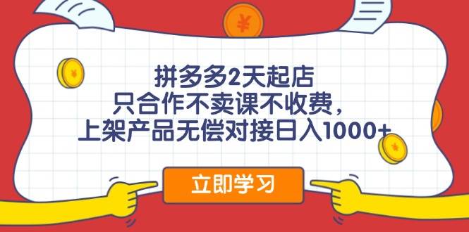 拼多多2天起店，只合作不卖课不收费，上架产品无偿对接日入1000+-有量联盟