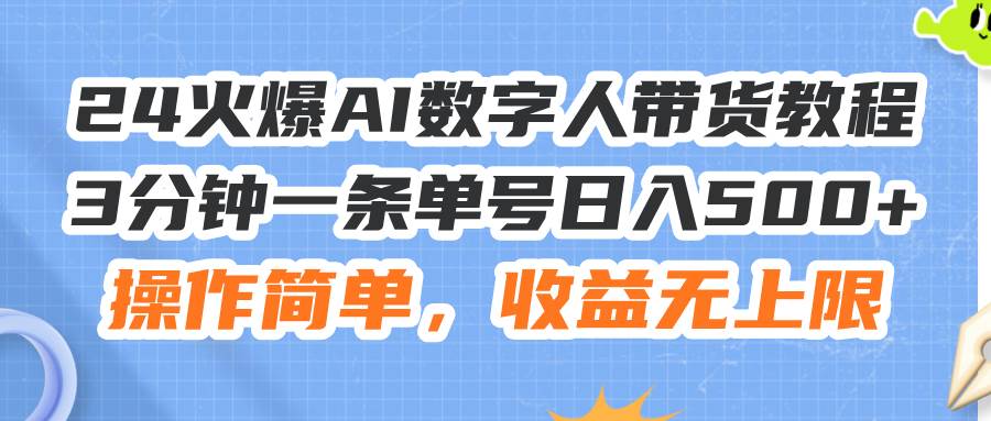 24火爆AI数字人带货教程，3分钟一条单号日入500+，操作简单，收益无上限-有量联盟