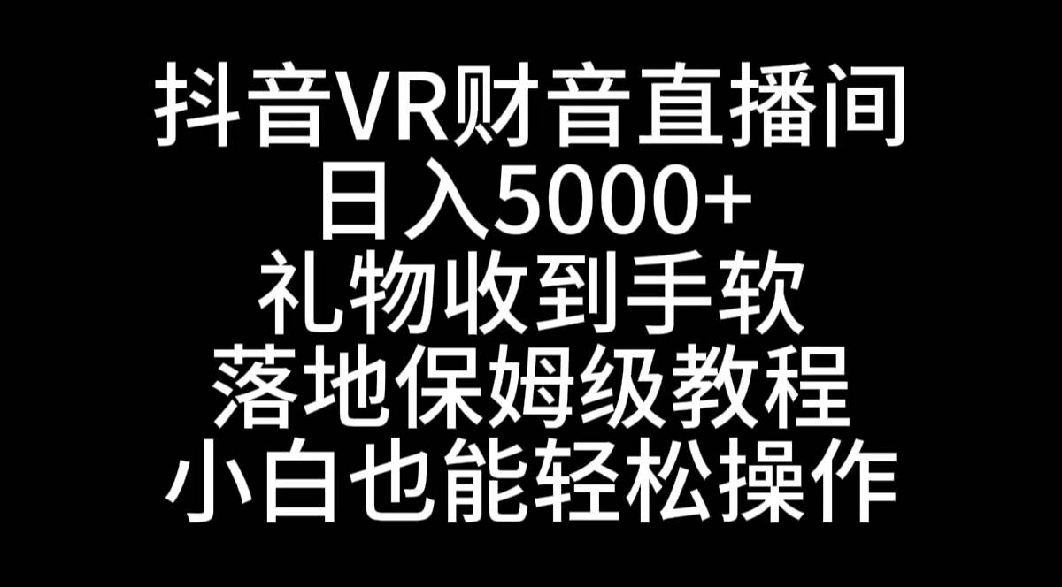 抖音VR财神直播间，日入5000+，礼物收到手软，落地式保姆级教程，小白也…-有量联盟