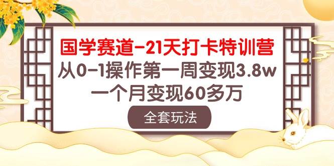 国学 赛道-21天打卡特训营：从0-1操作第一周变现3.8w，一个月变现60多万-有量联盟