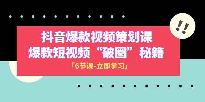 2023抖音爆款视频-策划课，爆款短视频“破 圈”秘籍（6节课）-有量联盟