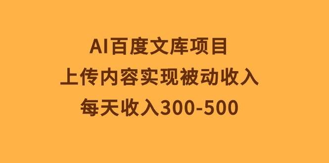 AI百度文库项目，上传内容实现被动收入，每天收入300-500-有量联盟