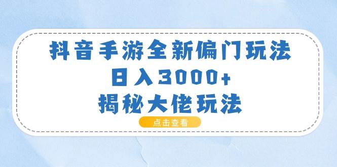 抖音手游全新偏门玩法，日入3000+，揭秘大佬玩法-有量联盟