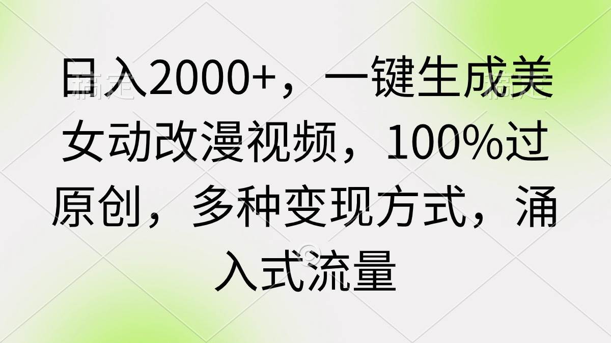 日入2000+，一键生成美女动改漫视频，100%过原创，多种变现方式 涌入式流量-有量联盟