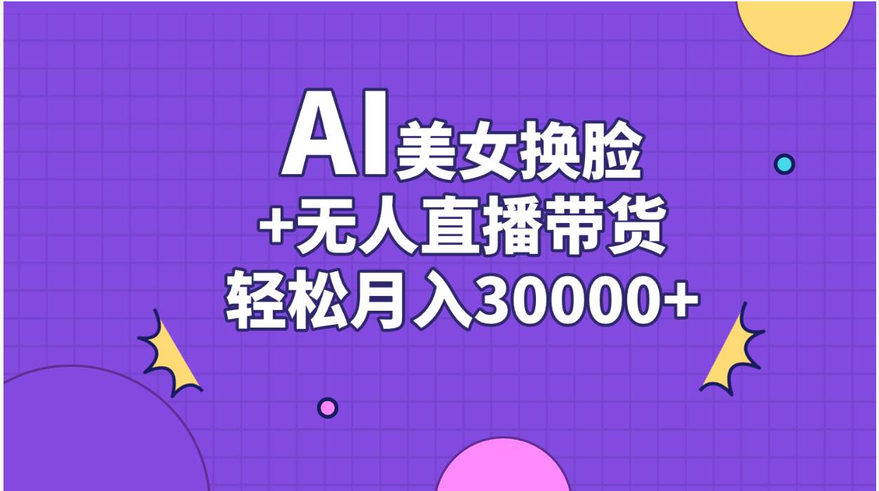 AI美女换脸视频结合无人直播带货，随便月入30000+-有量联盟