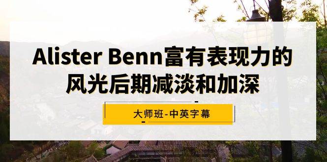 Alister Benn富有表现力的风光后期减淡和加深大师班-中英字幕-有量联盟