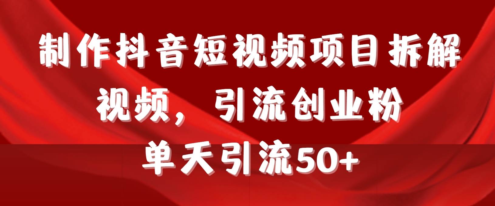 制作抖音短视频项目拆解视频引流创业粉，一天引流50+教程+工具+素材-有量联盟