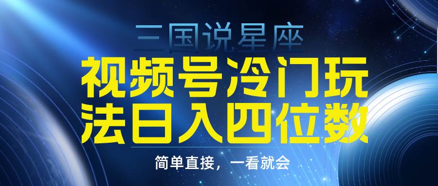 视频号掘金冷门玩法，三国星座赛道，日入四位数（教程+素材）-有量联盟