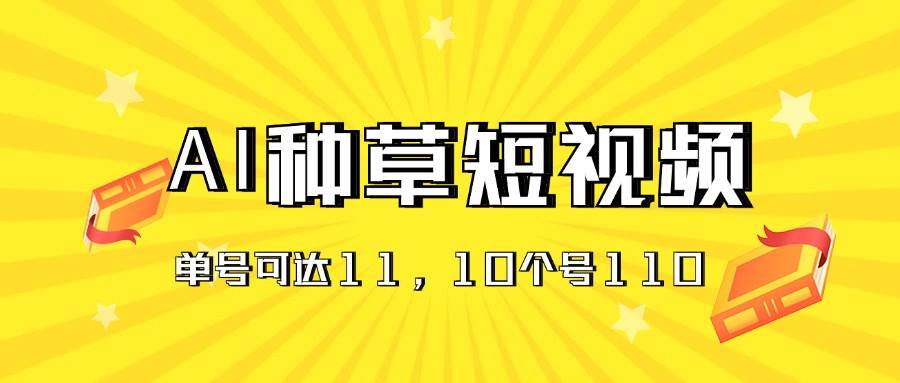 AI种草单账号日收益11元（抖音，快手，视频号），10个就是110元-有量联盟