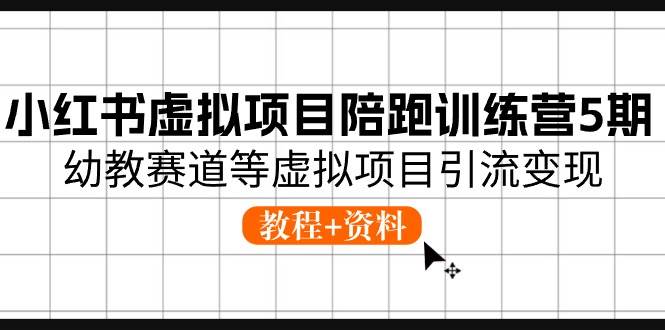 小红书虚拟项目陪跑训练营5期，幼教赛道等虚拟项目引流变现 (教程+资料)-有量联盟