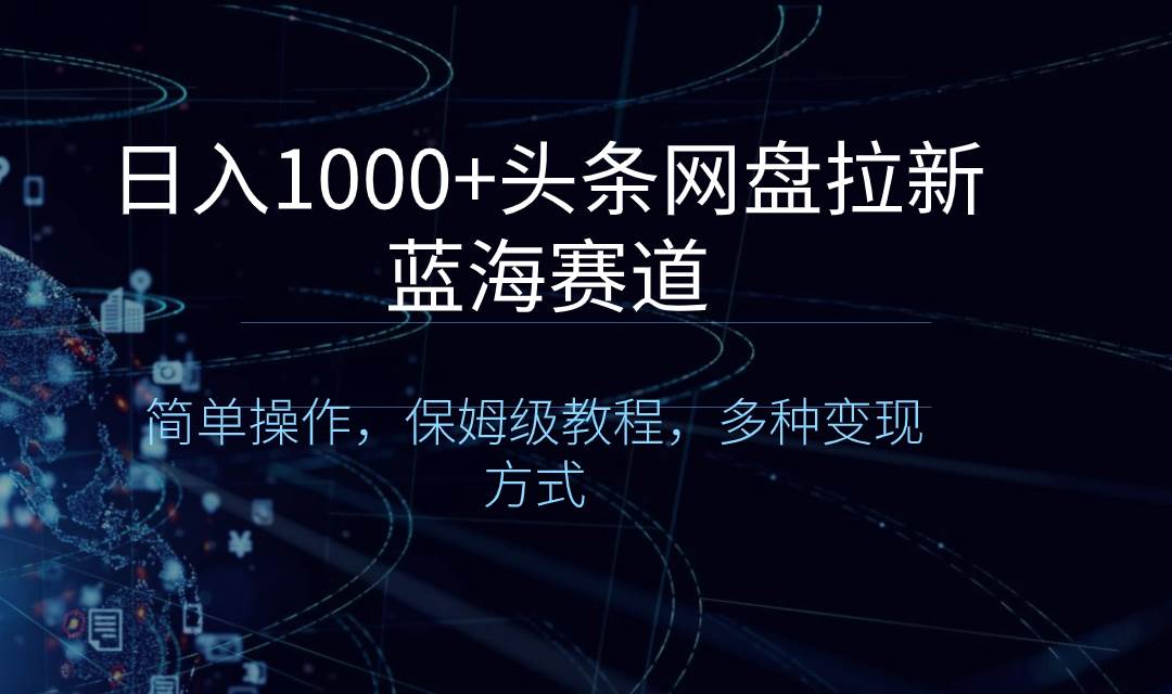 日入1000+头条网盘拉新蓝海赛道，简单操作，保姆级教程，多种变现方式-有量联盟