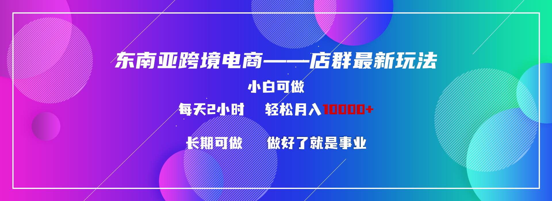 东南亚跨境电商店群新玩法2—小白每天两小时 轻松10000+-有量联盟