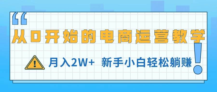 从0开始的电商运营教学，月入2W+，新手小白轻松躺赚-有量联盟