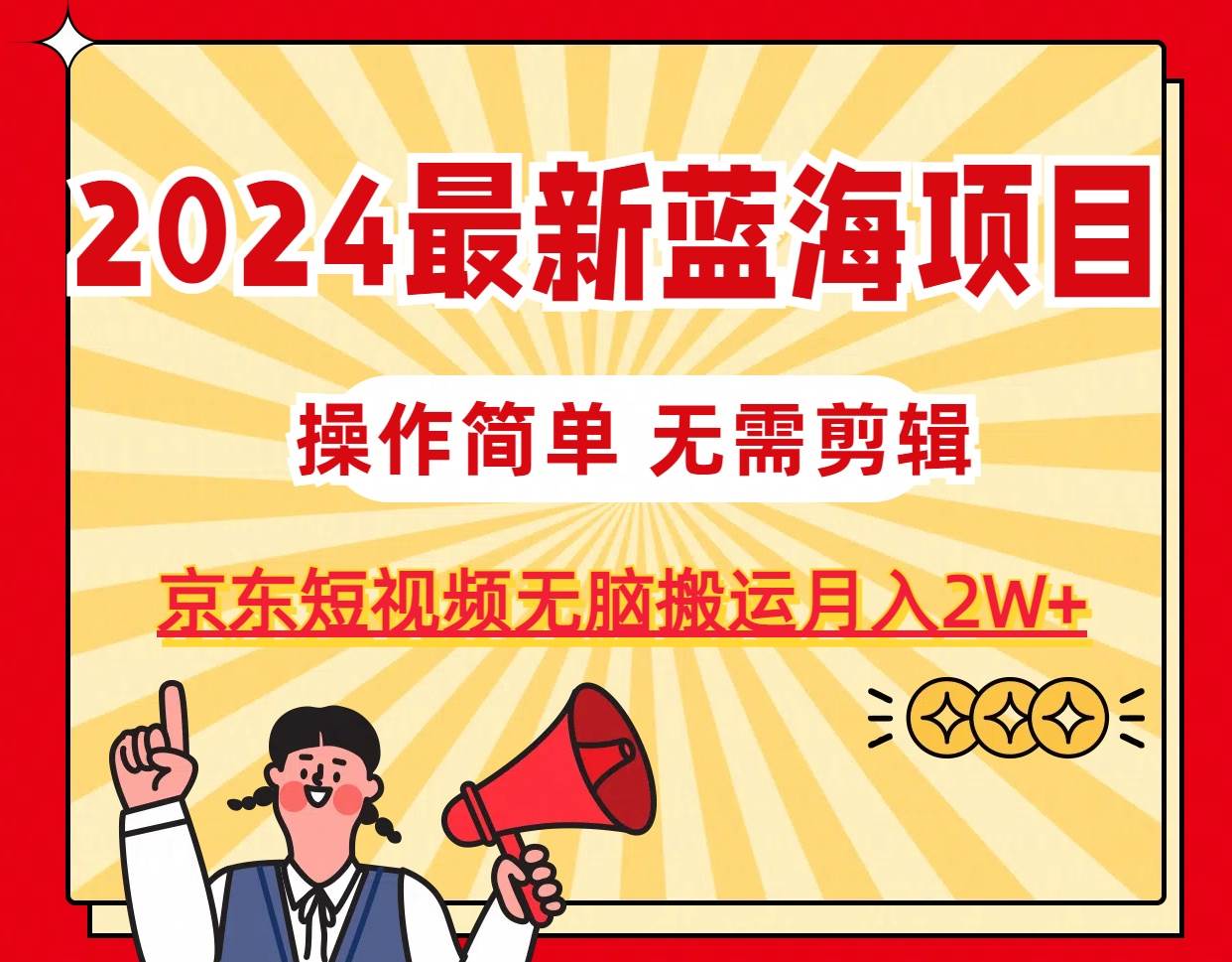 2024最新蓝海项目，无需剪辑，京东图文短视频无脑搬运月入2W+-有量联盟