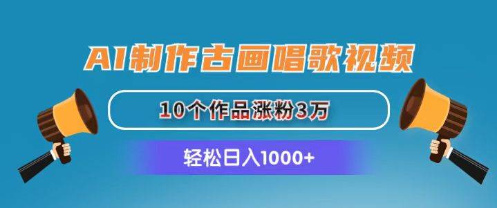 AI制作古画唱歌视频，10个作品涨粉3万，日入1000+-有量联盟