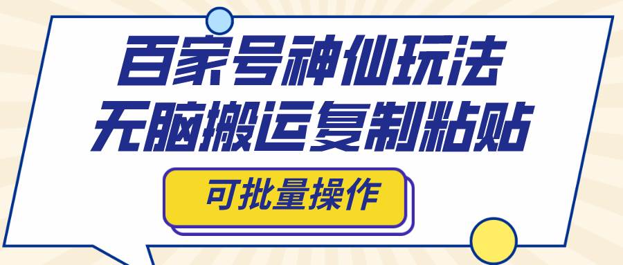 百家号神仙玩法，无脑搬运复制粘贴，可批量操作-有量联盟