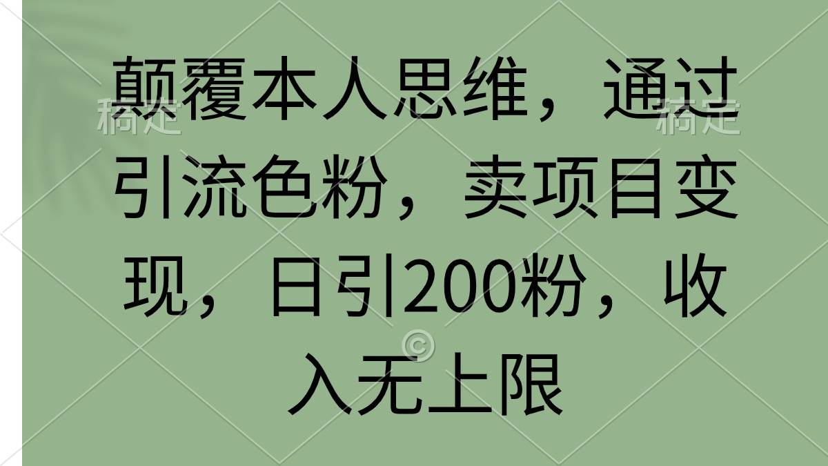 颠覆本人思维，通过引流色粉，卖项目变现，日引200粉，收入无上限-有量联盟