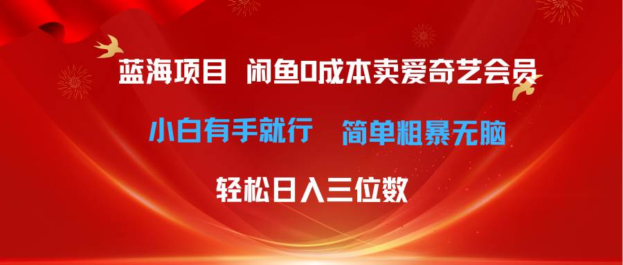 最新蓝海项目咸鱼零成本卖爱奇艺会员小白有手就行 无脑操作轻松日入三位数-有量联盟