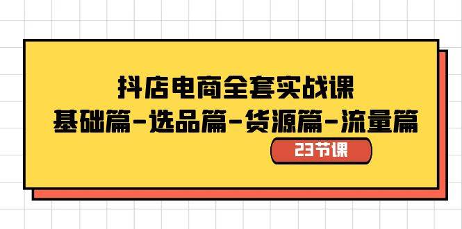 抖店电商全套实战课：基础篇-选品篇-货源篇-流量篇（23节课）-有量联盟