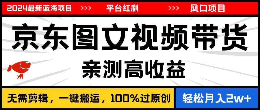 2024最新蓝海项目，逛逛京东图文视频带货，无需剪辑，月入20000+-有量联盟