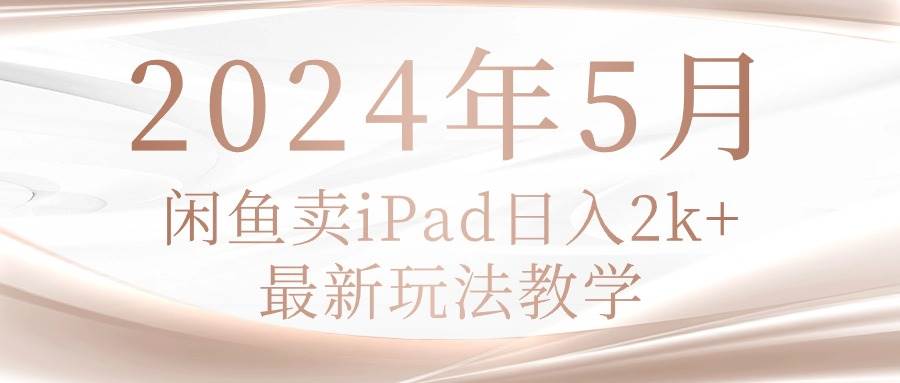 2024年5月闲鱼卖ipad日入2k，最新玩法教学-有量联盟