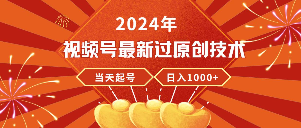 2024年视频号最新过原创技术，当天起号，收入稳定，日入1000+-有量联盟