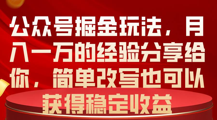 公众号掘金玩法，月入一万的经验分享给你，简单改写也可以获得稳定收益-有量联盟