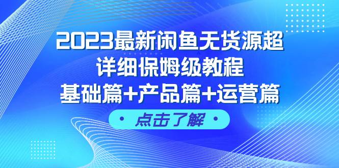 2023最新闲鱼无货源超详细保姆级教程，基础篇+产品篇+运营篇（43节课）-有量联盟